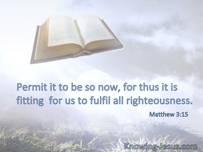 Permit it to be so now, for thus it is fitting  for us to fulfill all righteousness.
